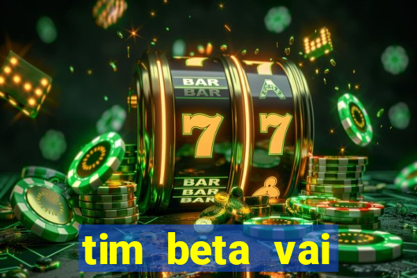 tim beta vai acabar 2024